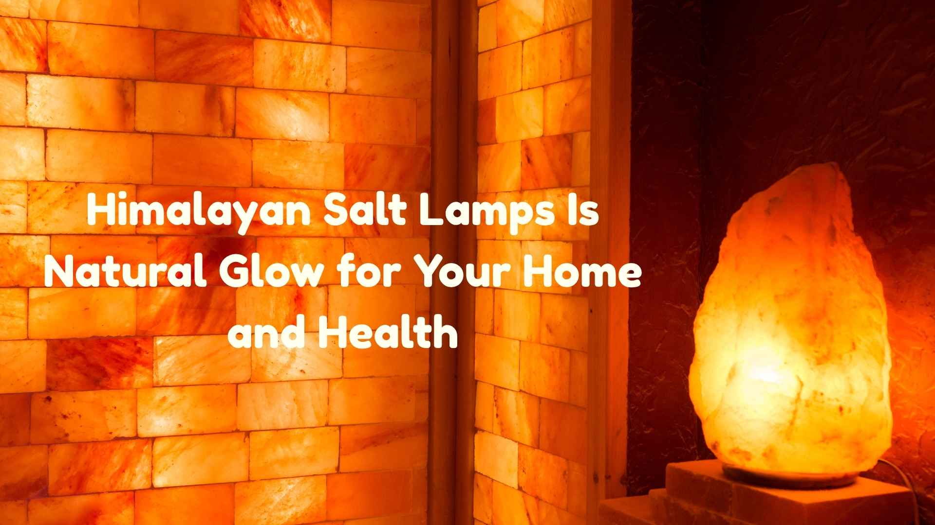 Himalayan Salt Lamps: Natural Glow for Your Home and Health