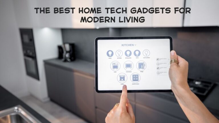 The Best Home Tech Gadgets for Modern Living – Upgrade Your Lifestyle