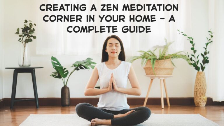 Creating a Zen Meditation Corner in Your Home – A Complete Guide
