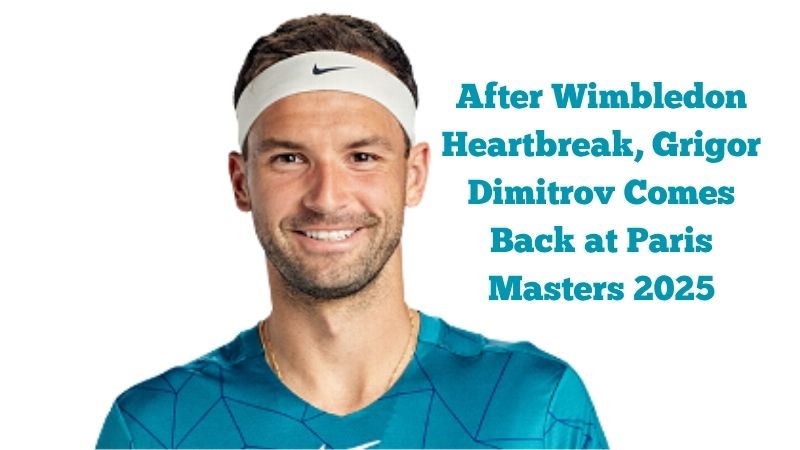 After Wimbledon Heartbreak, Grigor Dimitrov Makes a Comeback at the Paris Masters 2025