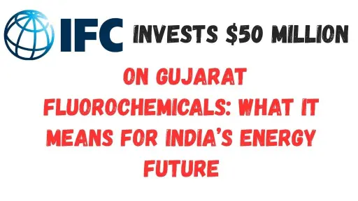 IFC Invests $50 Million in Gujarat Fluorochemicals